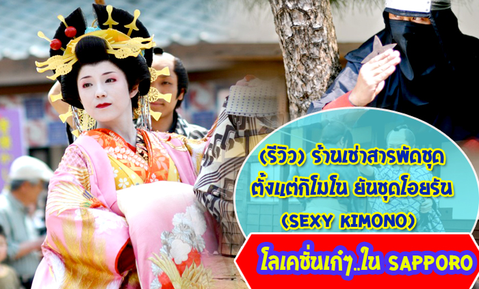 (รีวิว)ร้านเช่าสารพัดชุด ตั้งแต่กิโมโน ยันชุดโอยรัน(SEXY KIMONO)+โลเคชั่นเก๋ๆใน SAPPORO